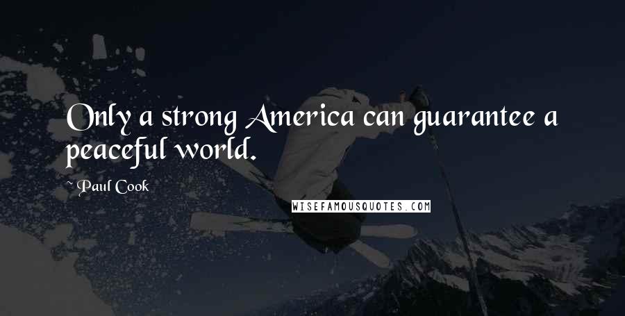 Paul Cook Quotes: Only a strong America can guarantee a peaceful world.