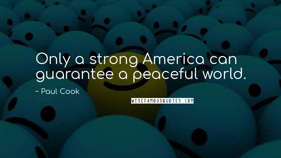 Paul Cook Quotes: Only a strong America can guarantee a peaceful world.