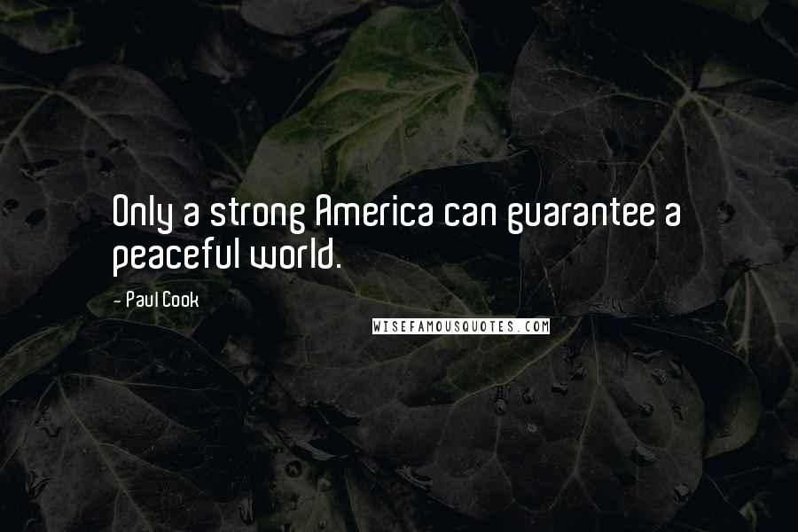 Paul Cook Quotes: Only a strong America can guarantee a peaceful world.