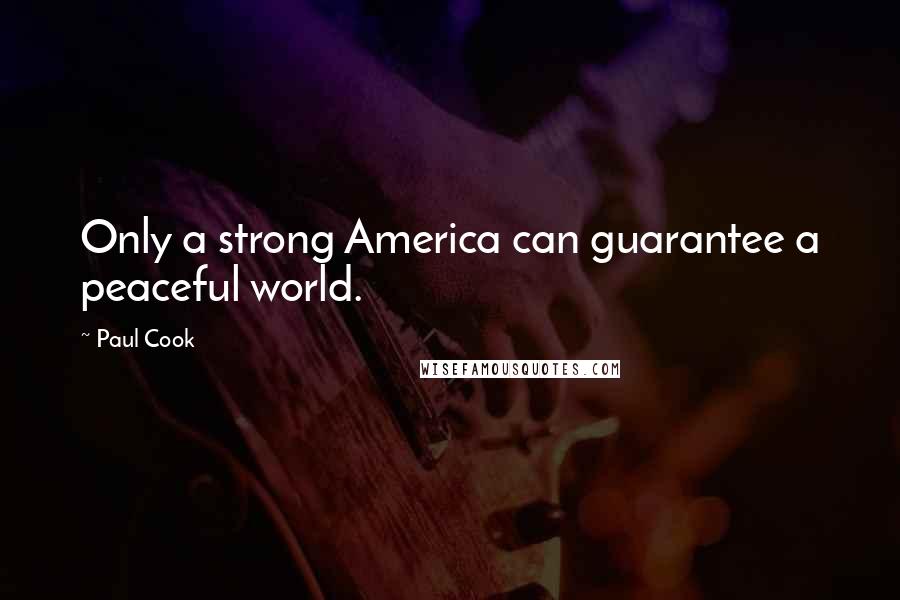 Paul Cook Quotes: Only a strong America can guarantee a peaceful world.