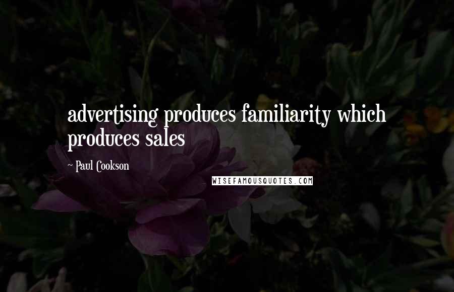 Paul Cookson Quotes: advertising produces familiarity which produces sales