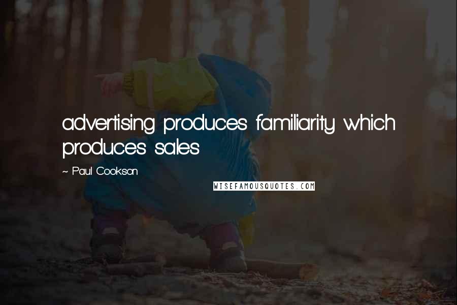 Paul Cookson Quotes: advertising produces familiarity which produces sales