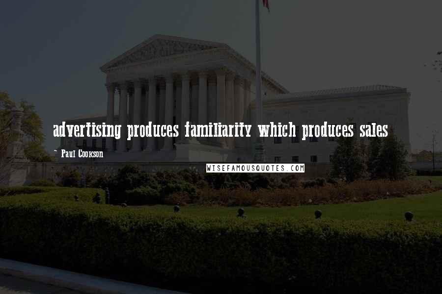 Paul Cookson Quotes: advertising produces familiarity which produces sales