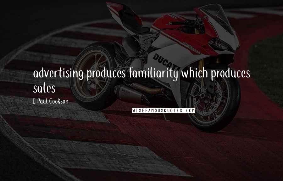 Paul Cookson Quotes: advertising produces familiarity which produces sales