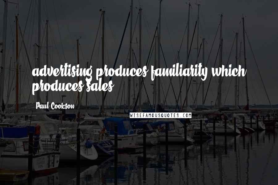 Paul Cookson Quotes: advertising produces familiarity which produces sales
