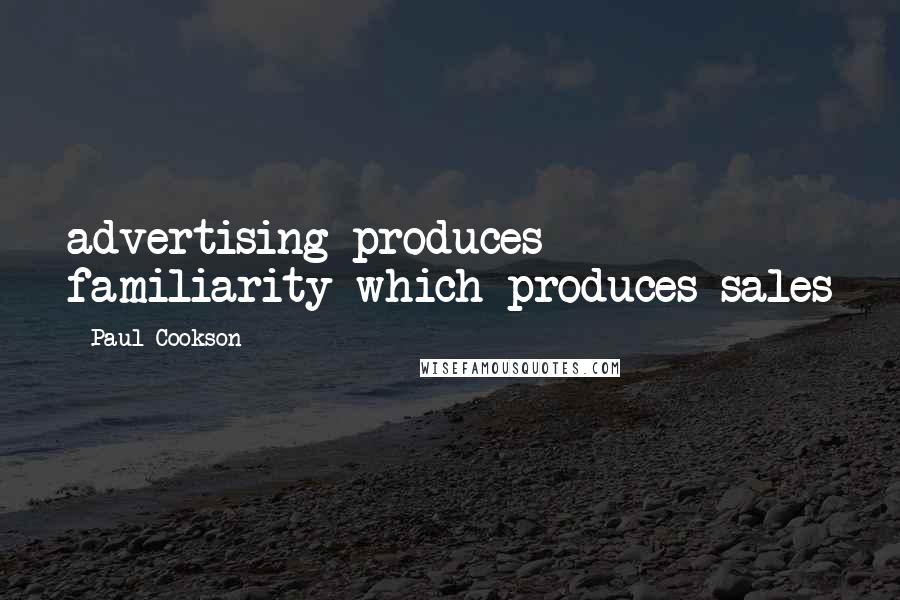 Paul Cookson Quotes: advertising produces familiarity which produces sales