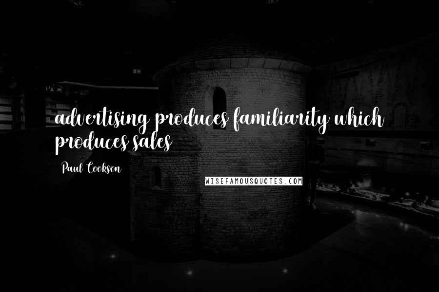 Paul Cookson Quotes: advertising produces familiarity which produces sales