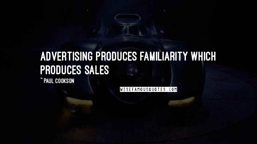 Paul Cookson Quotes: advertising produces familiarity which produces sales