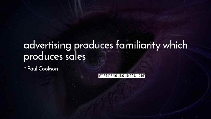 Paul Cookson Quotes: advertising produces familiarity which produces sales