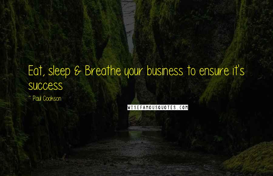 Paul Cookson Quotes: Eat, sleep & Breathe your business to ensure it's success