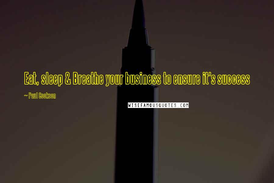 Paul Cookson Quotes: Eat, sleep & Breathe your business to ensure it's success