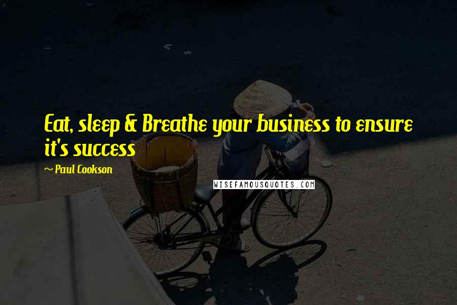 Paul Cookson Quotes: Eat, sleep & Breathe your business to ensure it's success