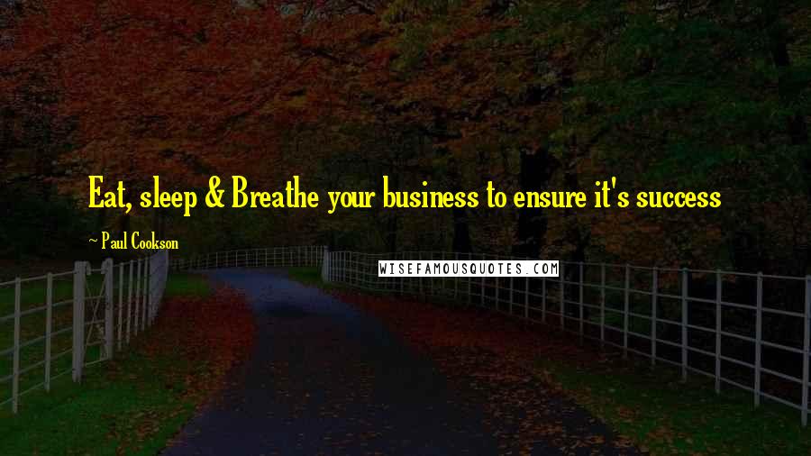 Paul Cookson Quotes: Eat, sleep & Breathe your business to ensure it's success