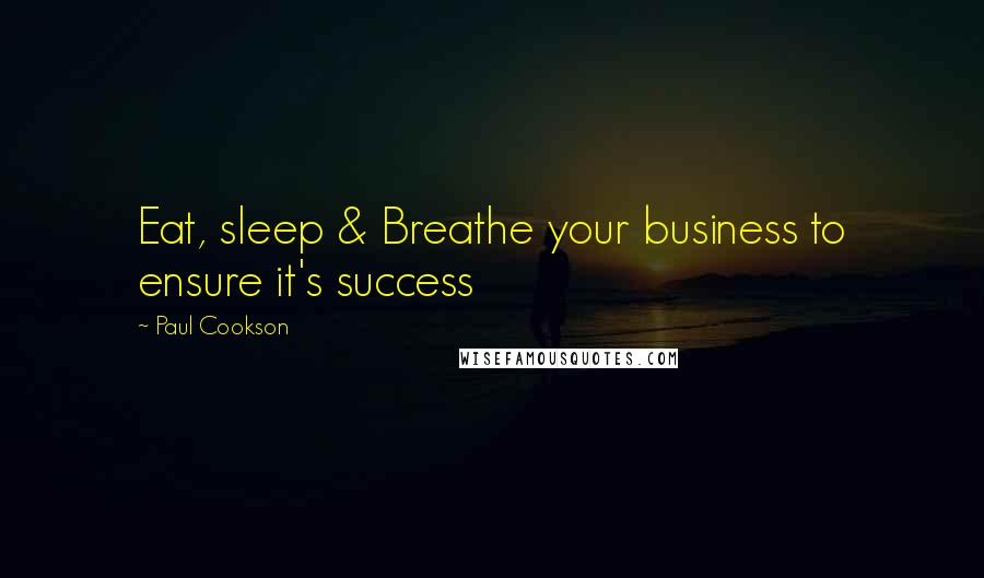 Paul Cookson Quotes: Eat, sleep & Breathe your business to ensure it's success