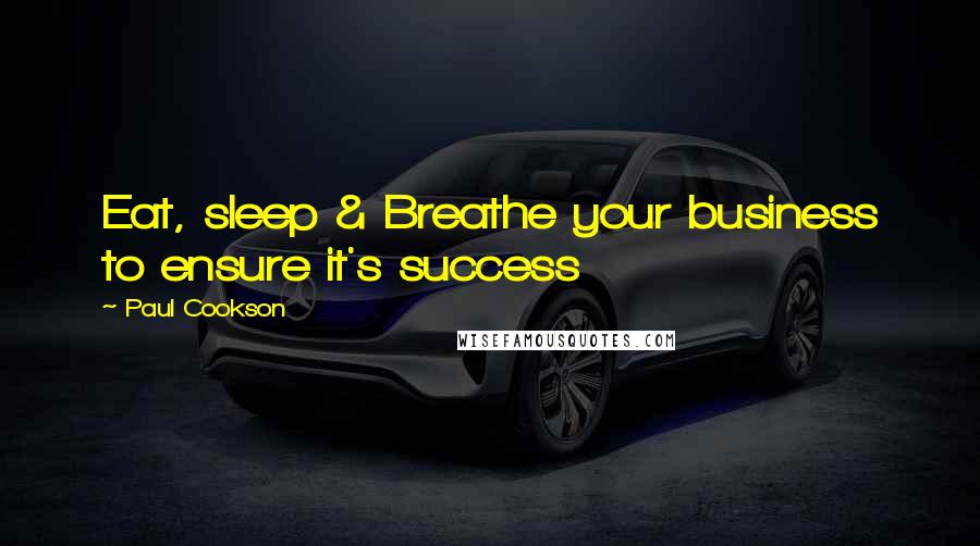 Paul Cookson Quotes: Eat, sleep & Breathe your business to ensure it's success