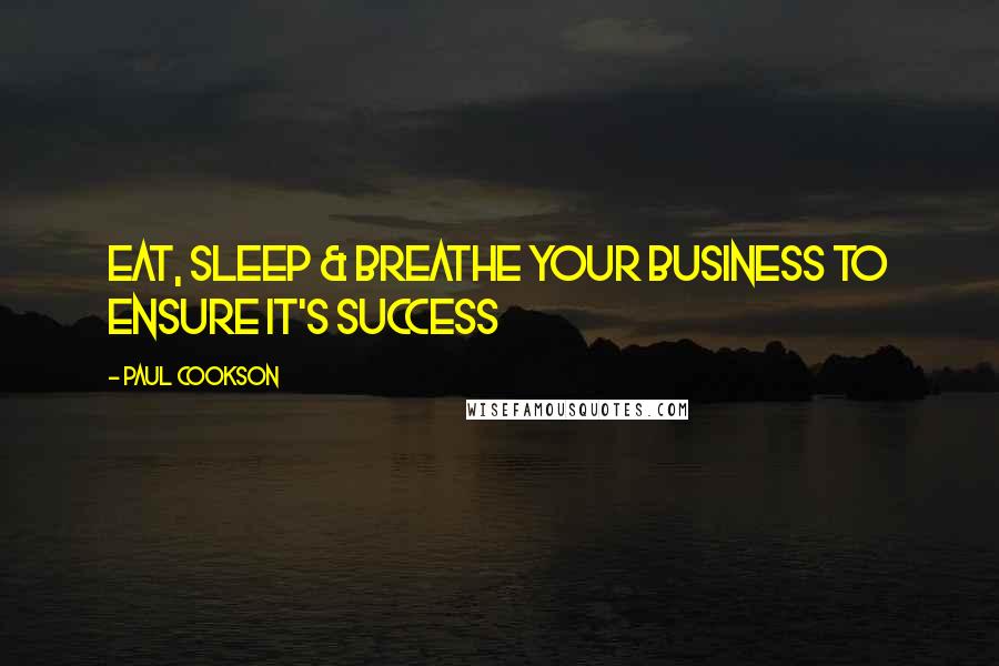 Paul Cookson Quotes: Eat, sleep & Breathe your business to ensure it's success