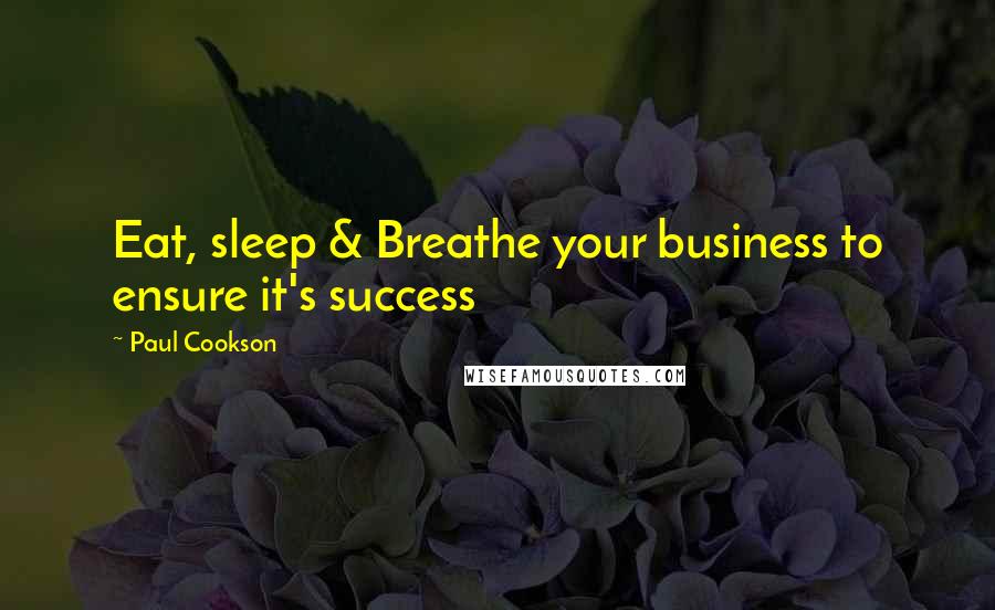 Paul Cookson Quotes: Eat, sleep & Breathe your business to ensure it's success