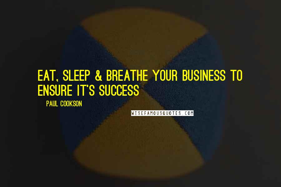 Paul Cookson Quotes: Eat, sleep & Breathe your business to ensure it's success