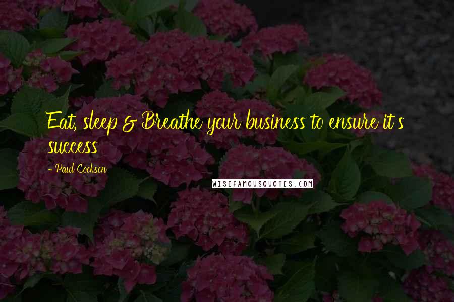 Paul Cookson Quotes: Eat, sleep & Breathe your business to ensure it's success