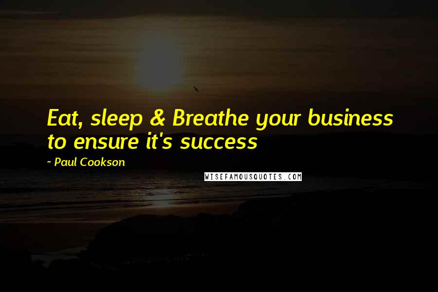 Paul Cookson Quotes: Eat, sleep & Breathe your business to ensure it's success