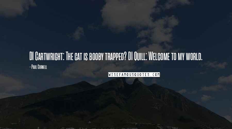 Paul Cornell Quotes: DI Cartwright: The cat is booby trapped? DI Quill: Welcome to my world.