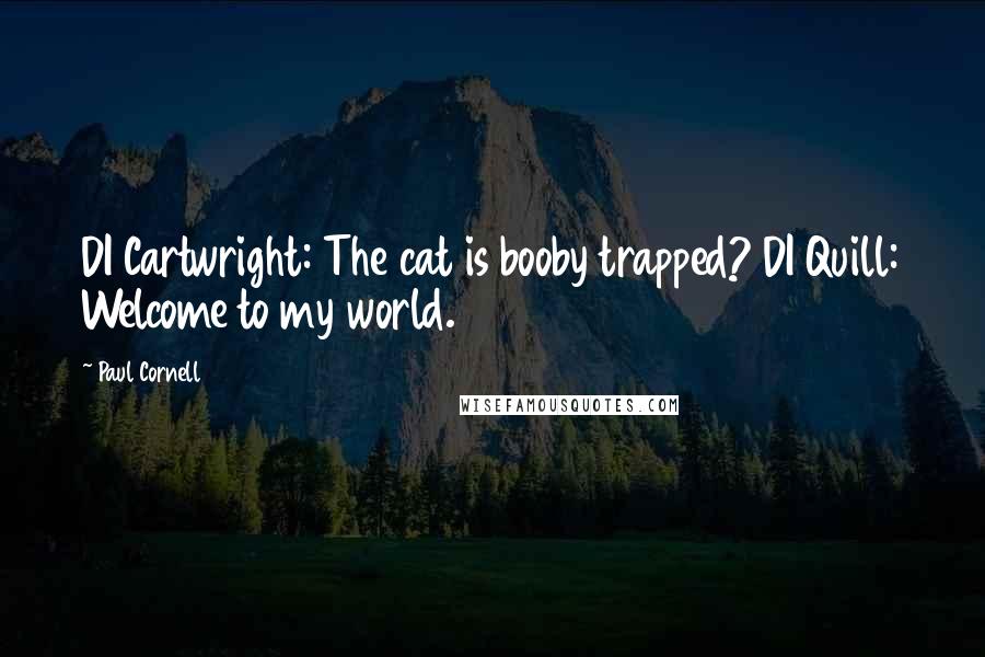 Paul Cornell Quotes: DI Cartwright: The cat is booby trapped? DI Quill: Welcome to my world.