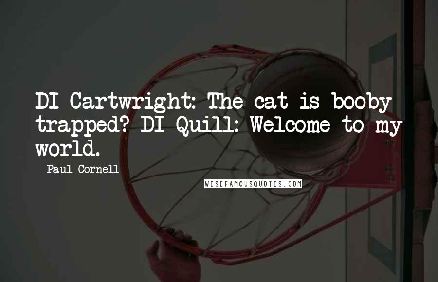 Paul Cornell Quotes: DI Cartwright: The cat is booby trapped? DI Quill: Welcome to my world.