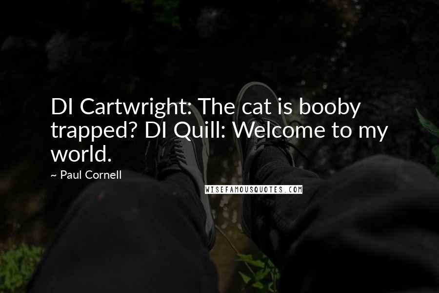 Paul Cornell Quotes: DI Cartwright: The cat is booby trapped? DI Quill: Welcome to my world.