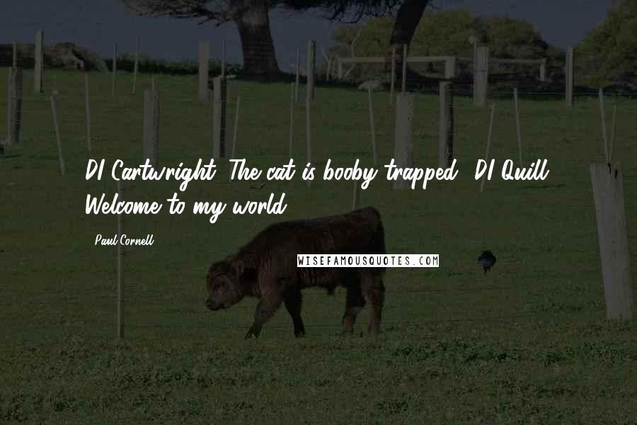 Paul Cornell Quotes: DI Cartwright: The cat is booby trapped? DI Quill: Welcome to my world.