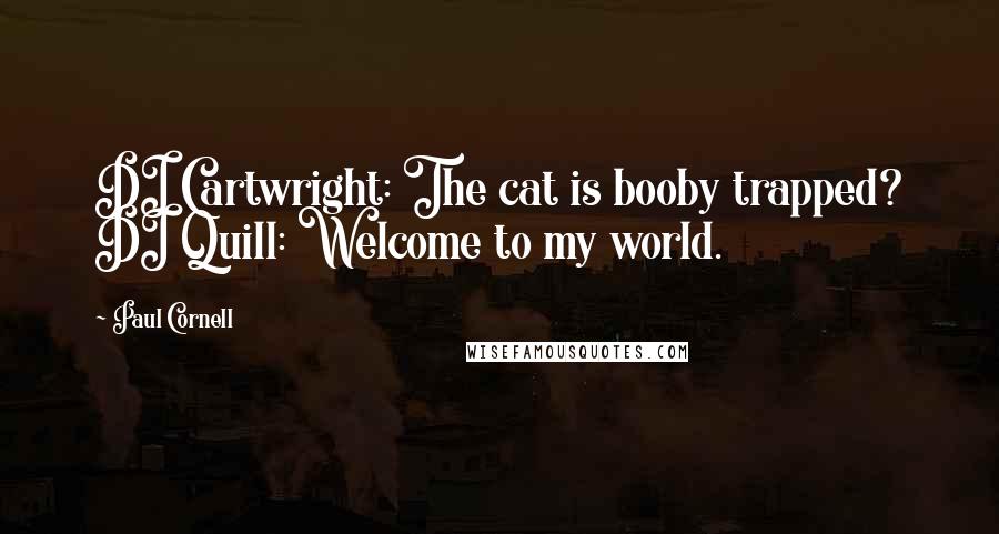 Paul Cornell Quotes: DI Cartwright: The cat is booby trapped? DI Quill: Welcome to my world.