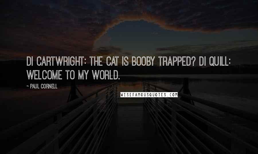 Paul Cornell Quotes: DI Cartwright: The cat is booby trapped? DI Quill: Welcome to my world.