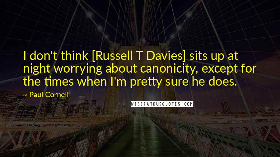 Paul Cornell Quotes: I don't think [Russell T Davies] sits up at night worrying about canonicity, except for the times when I'm pretty sure he does.