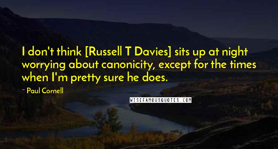 Paul Cornell Quotes: I don't think [Russell T Davies] sits up at night worrying about canonicity, except for the times when I'm pretty sure he does.