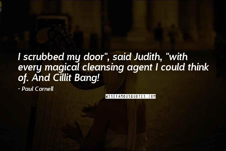 Paul Cornell Quotes: I scrubbed my door", said Judith, "with every magical cleansing agent I could think of. And Cillit Bang!