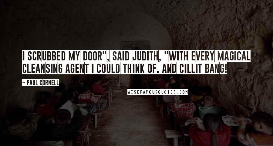 Paul Cornell Quotes: I scrubbed my door", said Judith, "with every magical cleansing agent I could think of. And Cillit Bang!