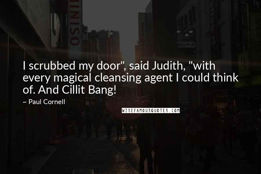 Paul Cornell Quotes: I scrubbed my door", said Judith, "with every magical cleansing agent I could think of. And Cillit Bang!