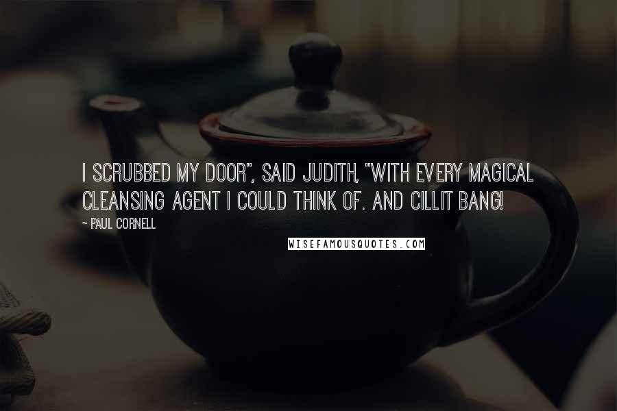 Paul Cornell Quotes: I scrubbed my door", said Judith, "with every magical cleansing agent I could think of. And Cillit Bang!