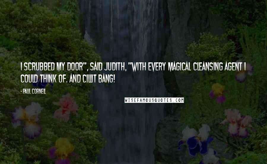 Paul Cornell Quotes: I scrubbed my door", said Judith, "with every magical cleansing agent I could think of. And Cillit Bang!