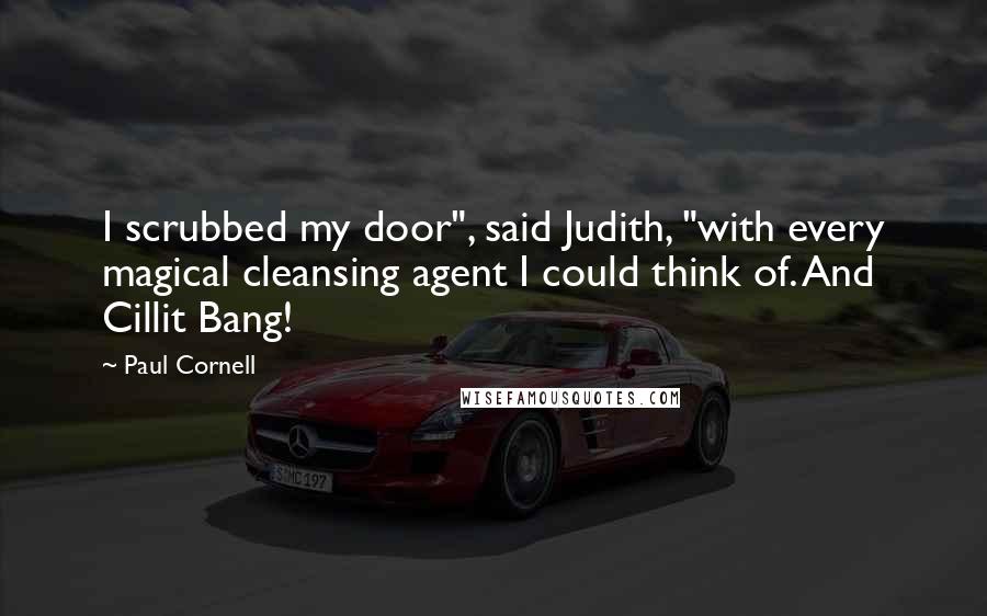 Paul Cornell Quotes: I scrubbed my door", said Judith, "with every magical cleansing agent I could think of. And Cillit Bang!