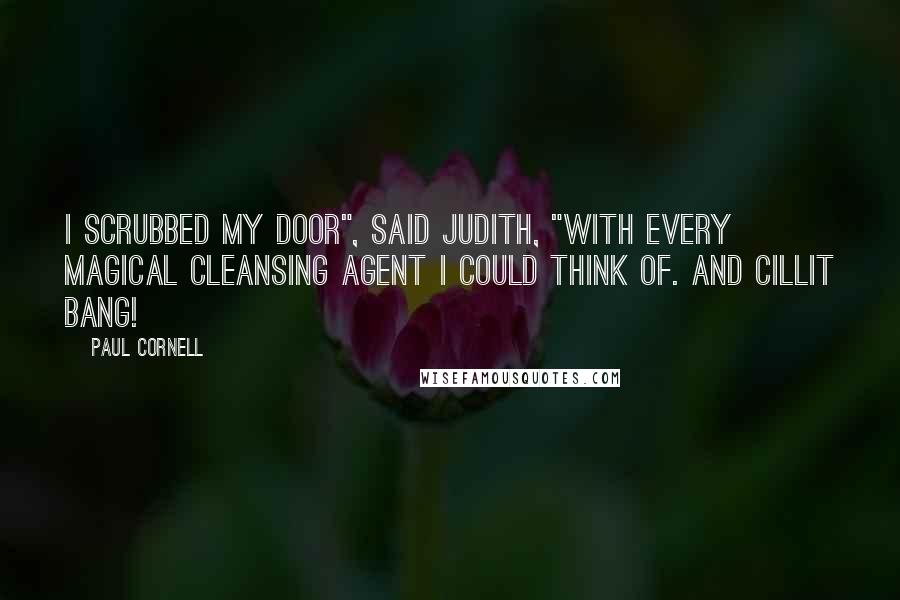Paul Cornell Quotes: I scrubbed my door", said Judith, "with every magical cleansing agent I could think of. And Cillit Bang!