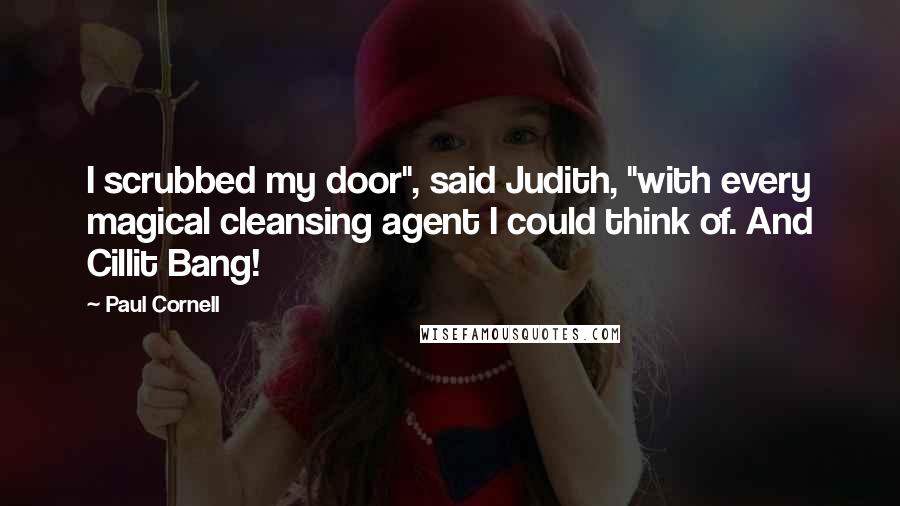 Paul Cornell Quotes: I scrubbed my door", said Judith, "with every magical cleansing agent I could think of. And Cillit Bang!