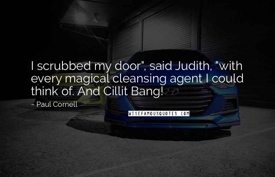 Paul Cornell Quotes: I scrubbed my door", said Judith, "with every magical cleansing agent I could think of. And Cillit Bang!