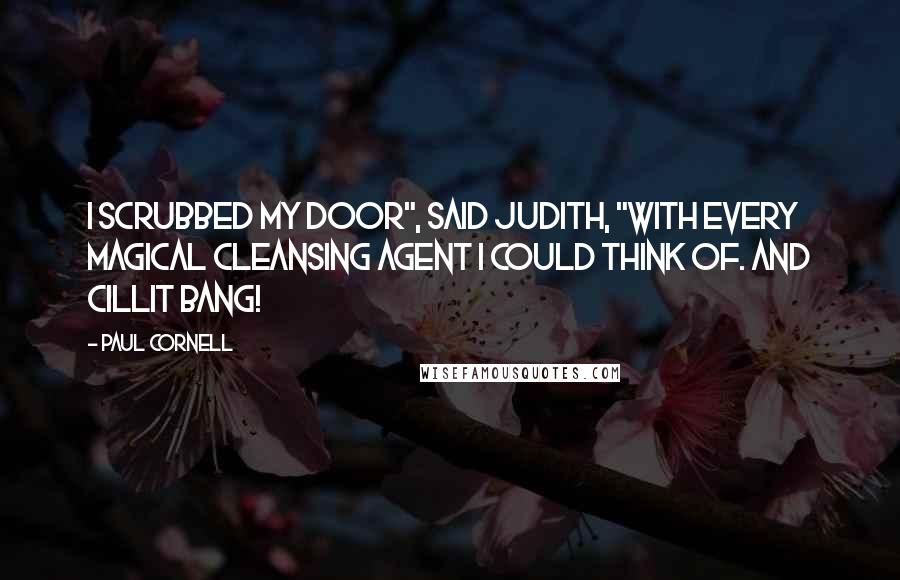 Paul Cornell Quotes: I scrubbed my door", said Judith, "with every magical cleansing agent I could think of. And Cillit Bang!