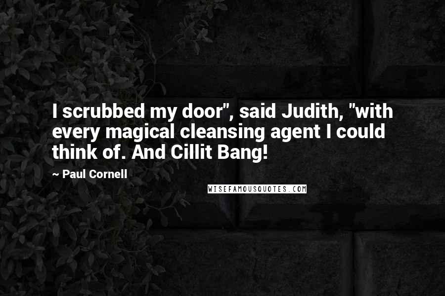 Paul Cornell Quotes: I scrubbed my door", said Judith, "with every magical cleansing agent I could think of. And Cillit Bang!