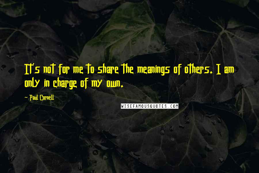 Paul Cornell Quotes: It's not for me to share the meanings of others. I am only in charge of my own.