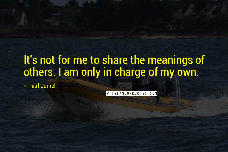 Paul Cornell Quotes: It's not for me to share the meanings of others. I am only in charge of my own.