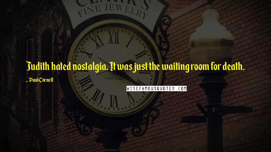 Paul Cornell Quotes: Judith hated nostalgia. It was just the waiting room for death.