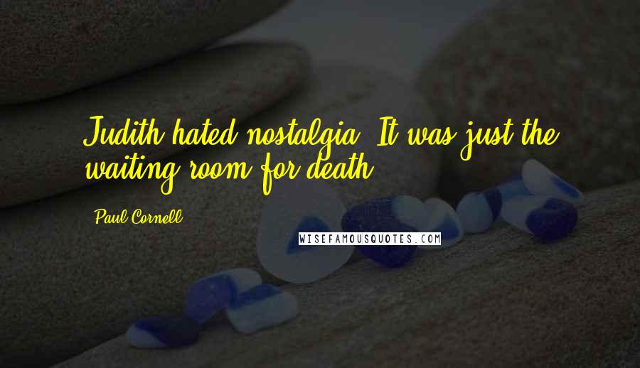 Paul Cornell Quotes: Judith hated nostalgia. It was just the waiting room for death.