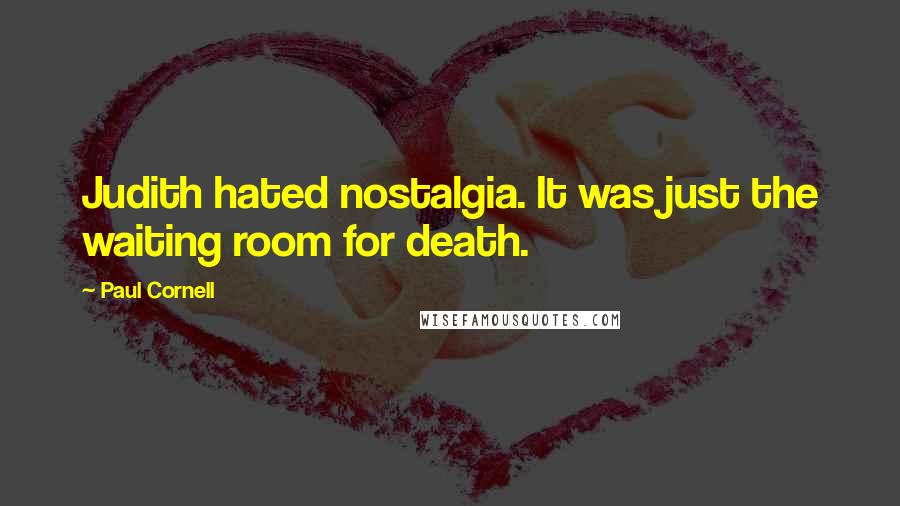 Paul Cornell Quotes: Judith hated nostalgia. It was just the waiting room for death.