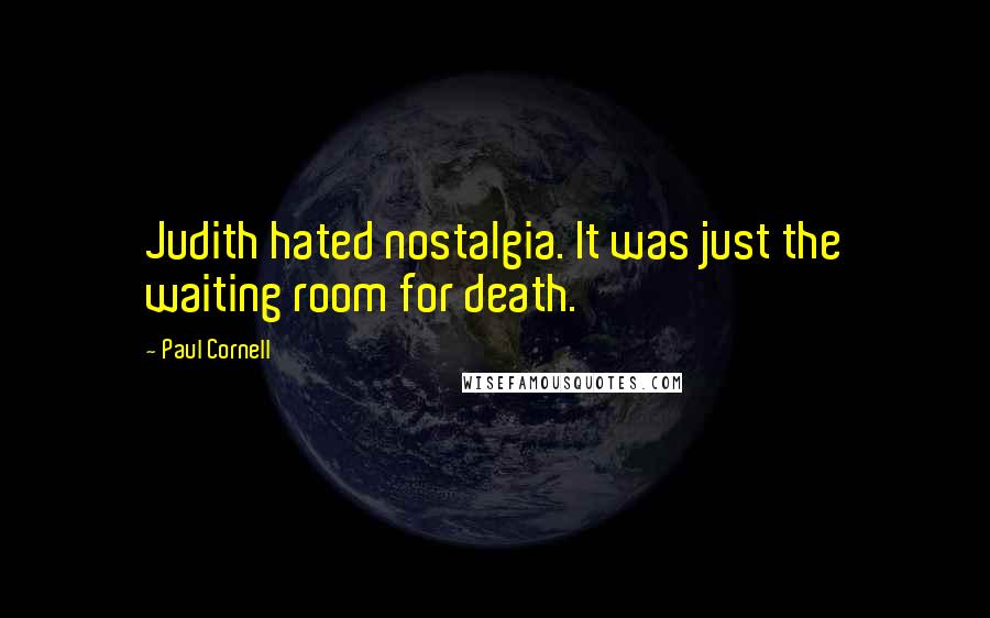 Paul Cornell Quotes: Judith hated nostalgia. It was just the waiting room for death.